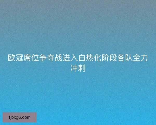 欧冠席位争夺战进入白热化阶段各队全力冲刺