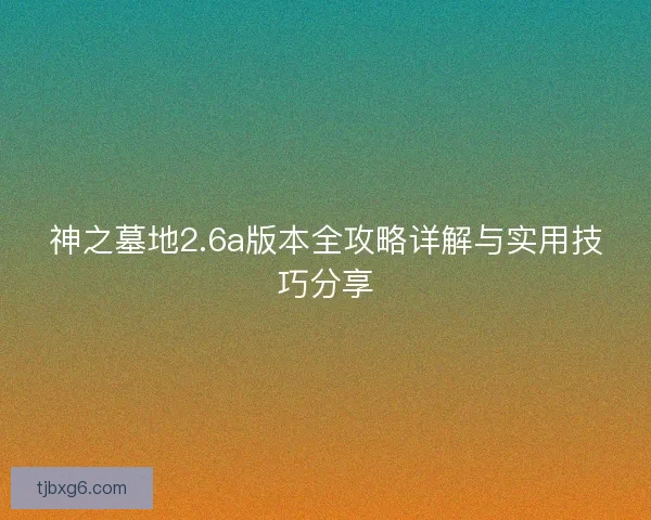 神之墓地2.6a版本全攻略详解与实用技巧分享