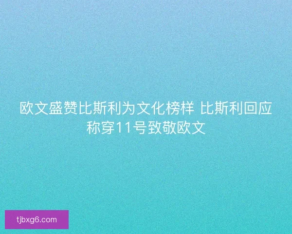 欧文盛赞比斯利为文化榜样 比斯利回应称穿11号致敬欧文